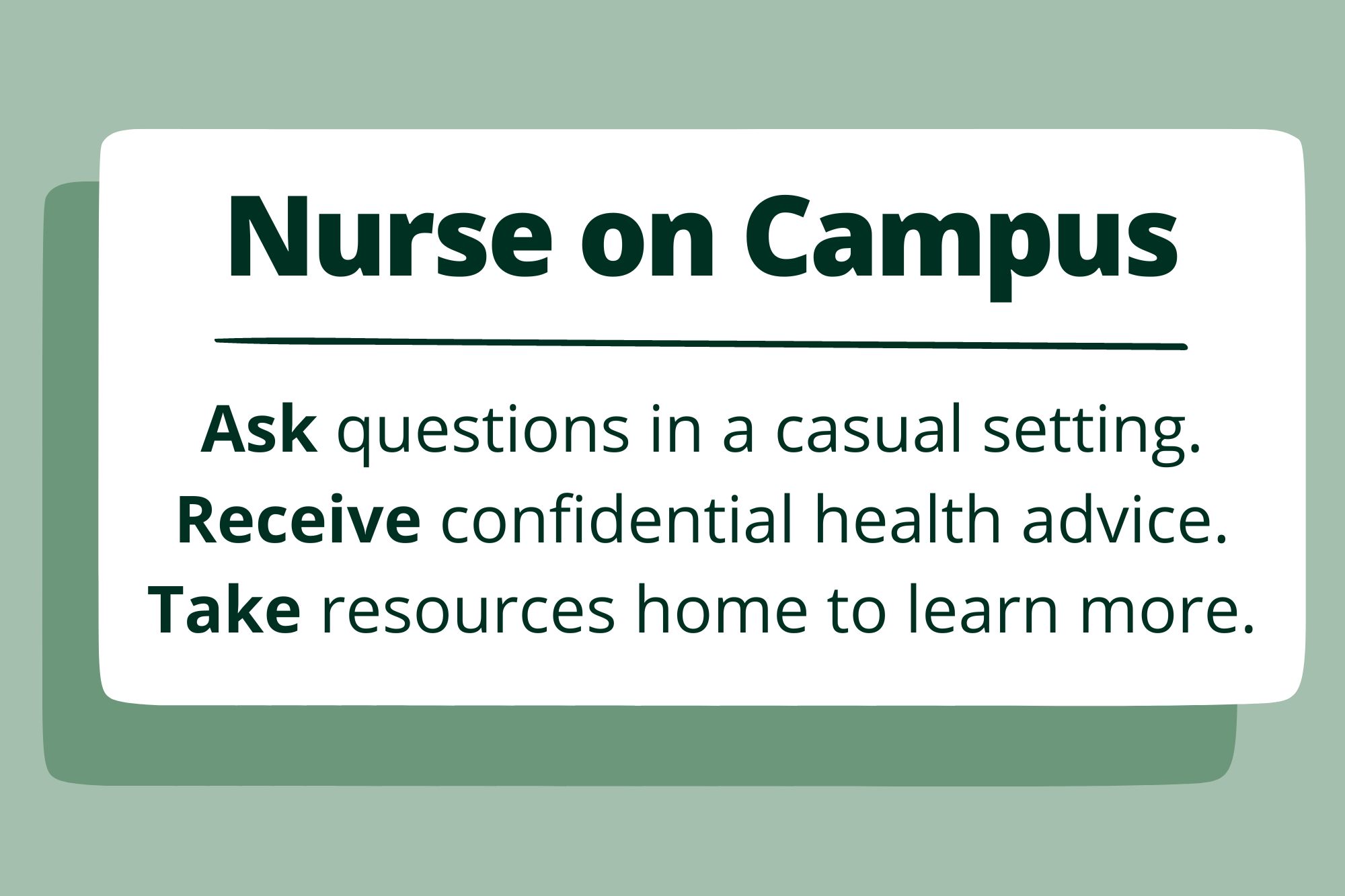Nurse on Campus Ask questions in a casual setting. Receive confidential health advice. Take resources home to learn more.